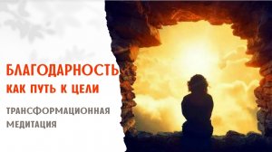 Трансформационная медитация - Благодарность как путь к цели