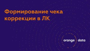 Формирование чека коррекции в ЛК OrangeData