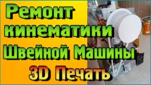 Восстановление кинематики швейной машины при помощи 3D Печати