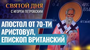 АПОСТОЛ ОТ 70-ТИ АРИСТОВУЛ, ЕПИСКОП ВРИТАНСКИЙ (БРИТАНСКИЙ) / СВЯТОЙ ДНЯ