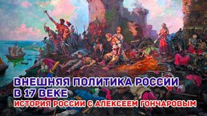 История России с Алексеем ГОНЧАРОВЫМ. Лекция 43. Внешняя политика XVII в.