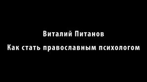 Питанов В.Ю. Как стать православным психологом