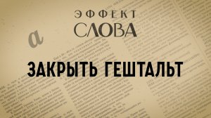 Эффект слова: закрыть гештальт