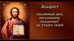 Акафист покаянный жён, погубивших младенцев во утробе своей.(Текст)