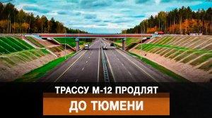 Трассу М-12 продлят до Тюмени