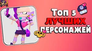 БРАВЛ СТАРС ТОП 5 ЛУЧШИХ ПЕРСОНАЖЕЙ