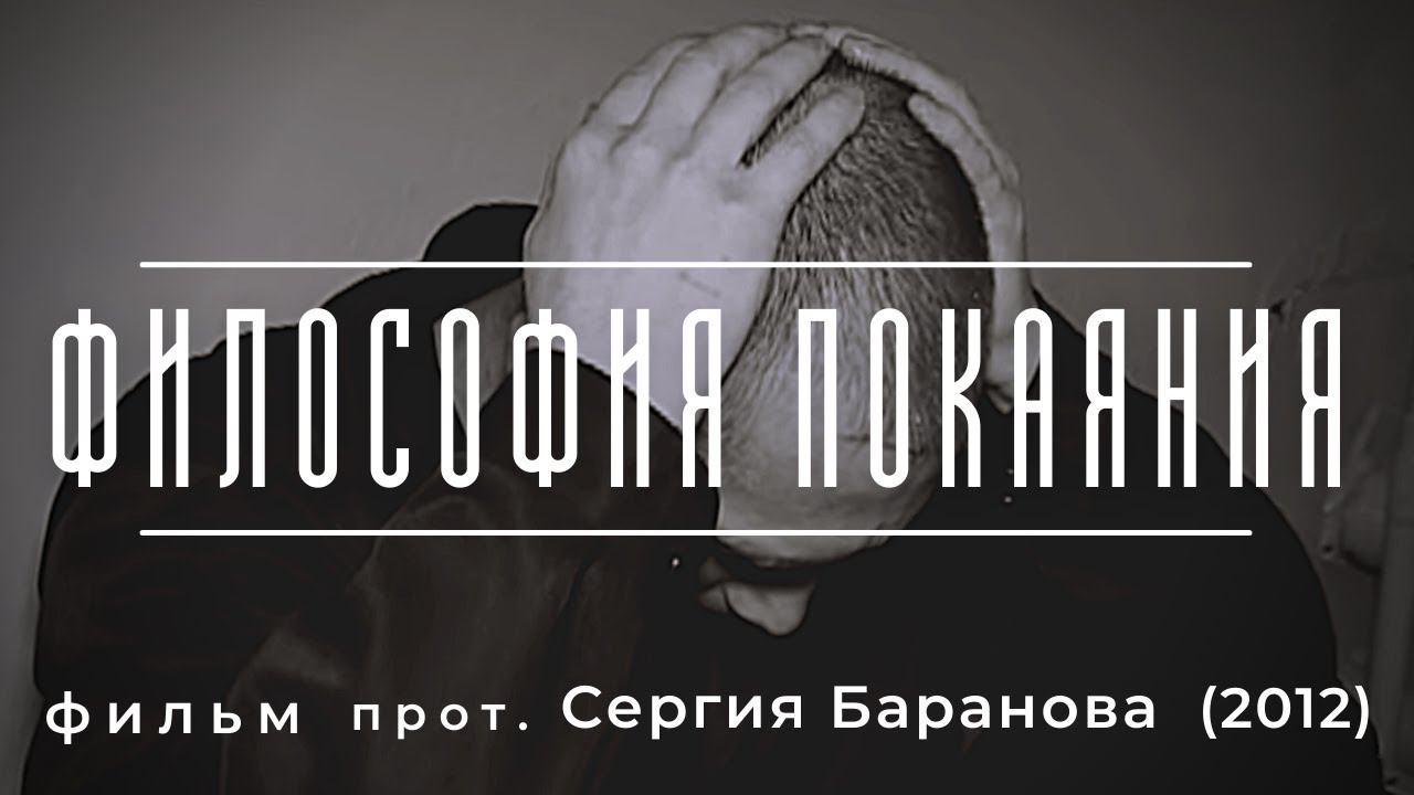 ФИЛОСОФИЯ ПОКАЯНИЯ. ФИЛЬМ ПРОТОИЕРЕЯ СЕРГИЯ БАРАНОВА. 2012