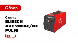 Обзор: Сварка Elitech TIG АИС 200AC/DC Pulse