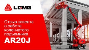 Отзыв постоянного клиента о работе коленчатого подъемника LGMG AR20J