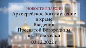 Архиерейское богослужение в храме Введения Пресвятой Богородицы в с. Новоселки (03.12.2022 г.)