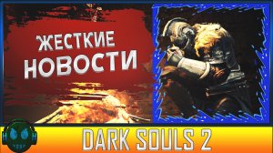 Жесткий выпуск новостей Dark Souls 2