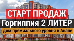 Литер 2 ЖК Горгиппия в Анапе - премиальный уровень. Дом сдан, старт продаж!