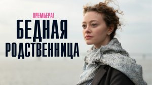 Бедная родственница 1-4 серия Мелодрама 2023 на Домашнем дата выхода и сюжет