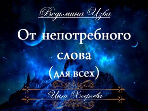 ОТ НЕПОТРЕБНОГО СЛОВА ... (для всех) Инга Хосроева ВЕДЬМИНА ИЗБА