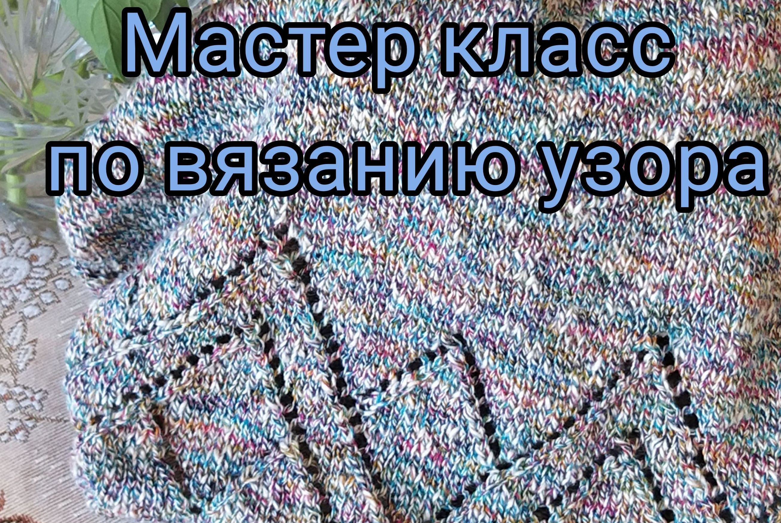 Мастер - класс по  вязанию ажурного узора.