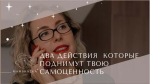 ДВА ДЕЙСТВИЯ  КОТОРЫЕ  ПОДНИМУТ ТВОЮ  САМОЦЕННОСТЬ