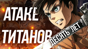 АТАКЕ ТИТАНОВ ДЕСЯТЬ ЛЕТ! | Attack On Titan 10 Years | #attackontitan