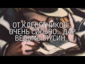 ОТ КЛЕВЕТНИКОВ...ОЧЕНЬ СИЛЬНО...ДАР ВЕДЬМЫ ЛУСИН...