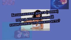 Бесшлаковая диета (меню) перед колоноскопией кишечника: что можно есть?