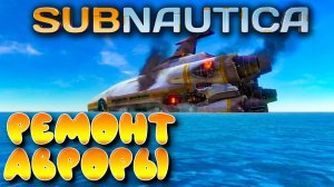 Subnautica #9 ☛ Ремонт Авроры ✌