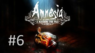 Прохождение Amnesia: The Dark Descent - Часть 6