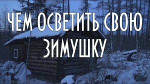 Чем осветить таежную избушку, палатку, лодку или зимовье Простые эффективные способы