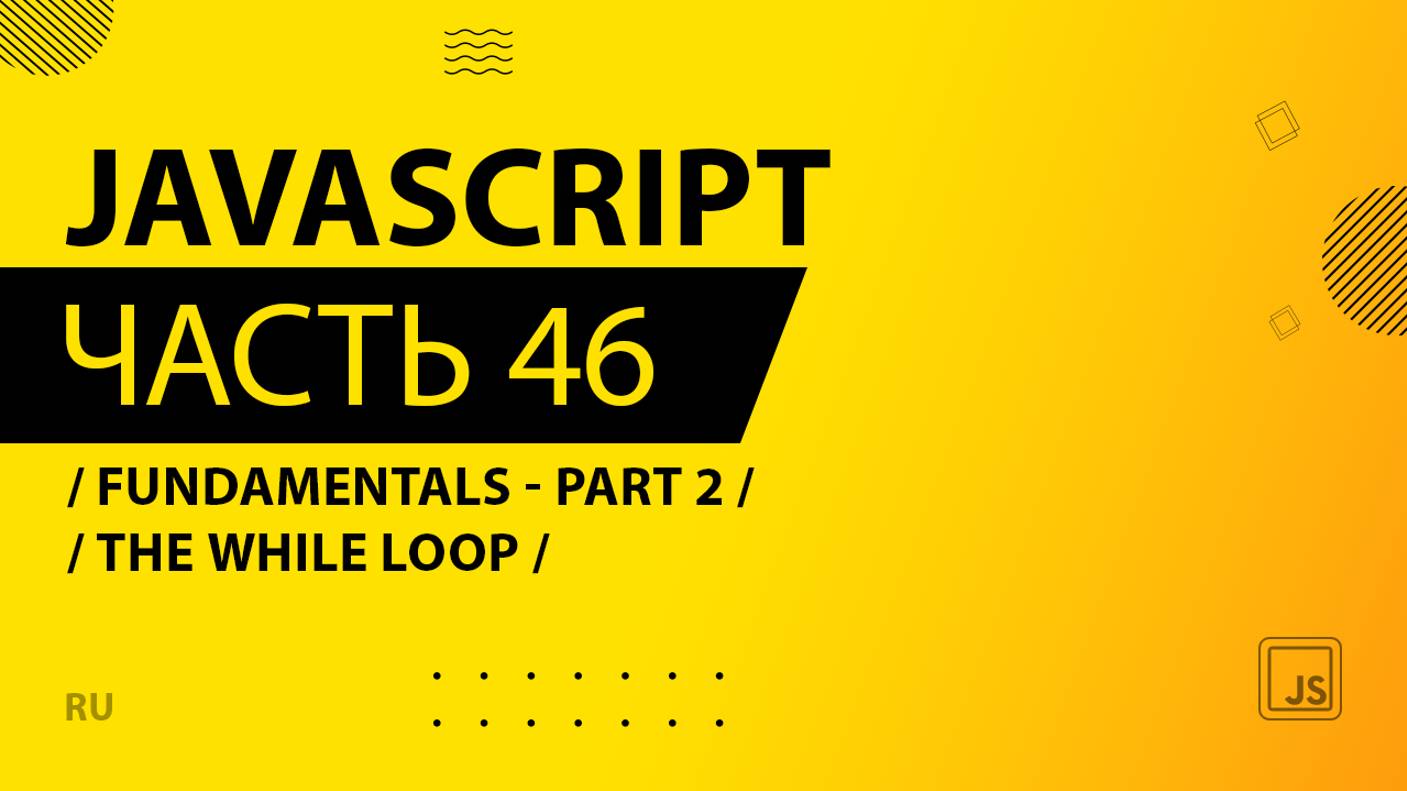 JavaScript - 046 - Fundamentals - Part 2 - The while Loop
