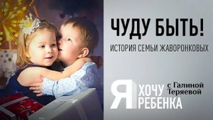 Я ХОЧУ РЕБЕНКА. ЧУДУ БЫТЬ! ИСТОРИЯ СЕМЬИ ЖАВОРОНКОВЫХ