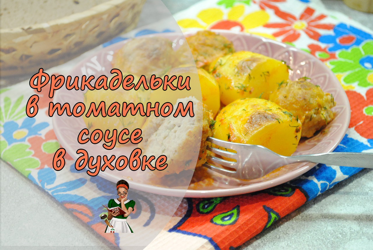 ФРИКАДЕЛЬКИ с КАРТОШКОЙ в томатном соусе, запеченные в ДУХОВКЕ
