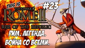 Rome 2 Total War. Rise of ROME! Легенда. Война со всеми. #23
