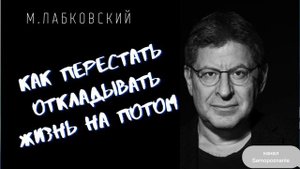 КАК ПЕРЕСТАТЬ ОТКЛАДЫВАТЬ ЖИЗНЬ НА ПОТОМ И СТАТЬ СЧАСТЛИВЫМ / Михаил Лабковский