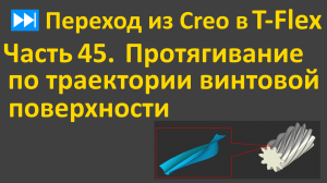 ⏭Переход из Creo в T-flex. Часть 45. Особенности протягивания винтовой поверхности.