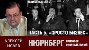 Алексей Исаев о Нюрнбергском трибунале. Часть 5: «Ничего личного, это просто бизнес».