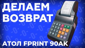 Как сделать возврат на кассе Атол FPrint-90АК?