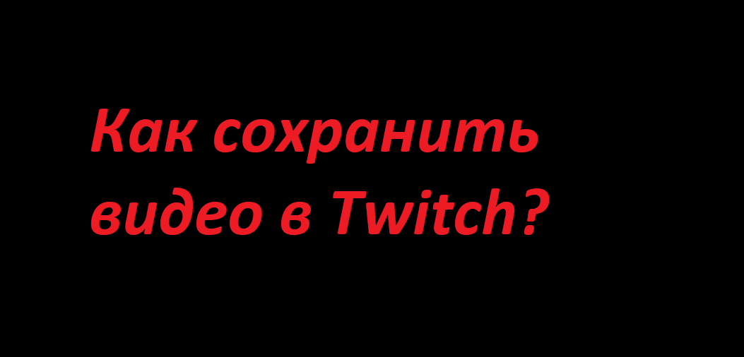 Как сохранить тансляции в Твич (twitch) смотреть онлайн