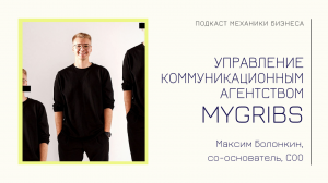 MYGRIBS - Максим Болонкин | подкаст Механики Бизнеса | # 71 | Управление коммуникационным агентством