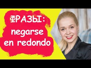 Полезные фразы на испанском _ Negarse en redondo - отказаться наотрез.