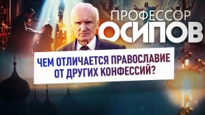 ПРОФЕССОР ОСИПОВ: ЧЕМ ОТЛИЧАЕТСЯ ПРАВОСЛАВИЕ ОТ ДРУГИХ КОНФЕССИЙ?