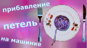 Прибавление петель (прибавки) на вязальной машинке