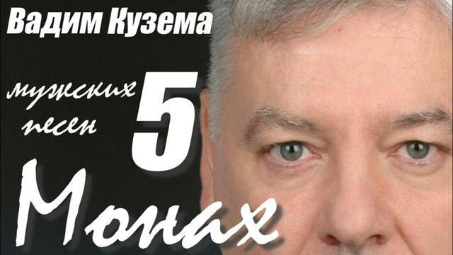 Вадим Кузема - МОНАХ - 5 МУЖСКИХ ПЕСЕН