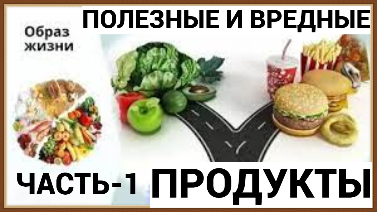 ПОЛЕЗНЫЕ И ВРЕДНЫЕ ПРОДУКТЫ ПИТАНИЯ часть-1