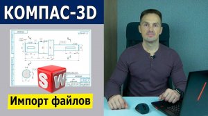 КОМПАС-3D Как Читать Файлы из Других САПР. Импорт Деталь из SOLIDWORKS Чертеж | Роман Саляхутдинов