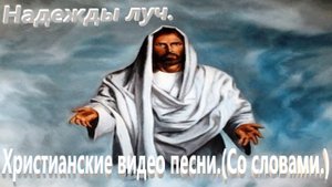 Надежды лучь.(Со словами.)Видео песни христианские.
