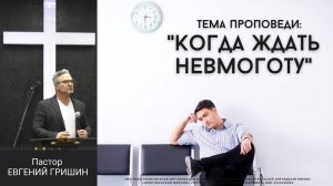 Тема: "Когда ждать невмоготу" Пастор Евгений Гришин 11.02.2024