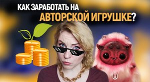КАК Я НАЧАЛА ЗАРАБАТЫВАТЬ НА АВТОРСКОЙ ИГРУШКЕ - Моя История