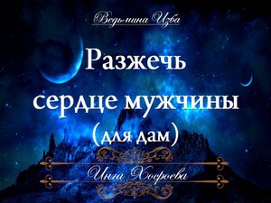 РАЗЖЕЧЬ СЕРДЦЕ МУЖЧИНЫ (для дам) Ритуал Инги Хосроевой для всех