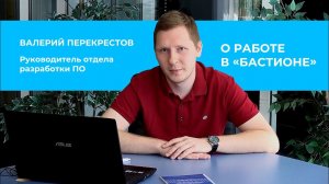 Руководитель отдела разработки ПО Валерий Перекрестов о работе в «Бастионе»