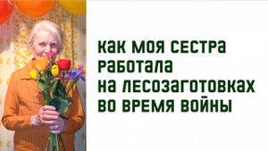 Как моя сестра работала на лесозаготовках во время войны