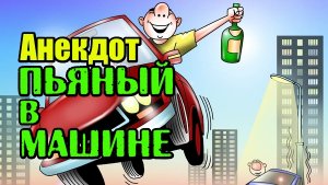 Анекдот про пьяного в машине. Свежий анекдот. Anecdote.
