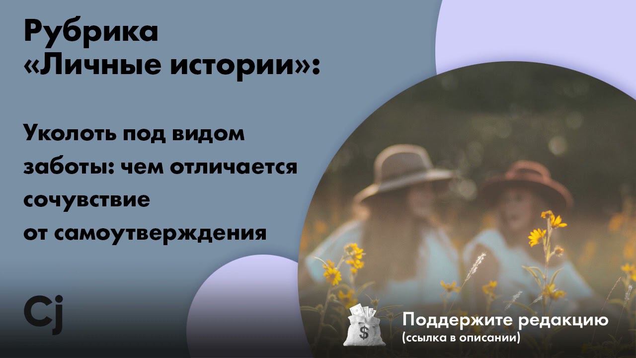 Рубрика «Личные истории»: Уколоть под видом заботы: чем отличается сочувствие от самоутверждения